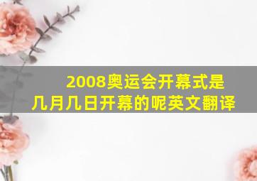 2008奥运会开幕式是几月几日开幕的呢英文翻译