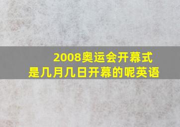 2008奥运会开幕式是几月几日开幕的呢英语