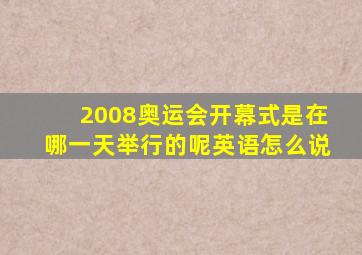 2008奥运会开幕式是在哪一天举行的呢英语怎么说