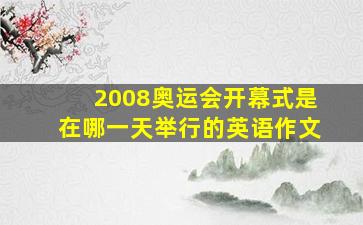 2008奥运会开幕式是在哪一天举行的英语作文