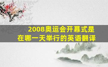 2008奥运会开幕式是在哪一天举行的英语翻译