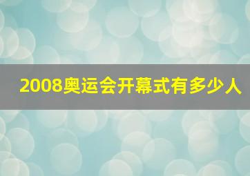 2008奥运会开幕式有多少人