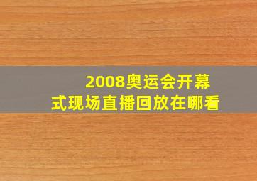 2008奥运会开幕式现场直播回放在哪看