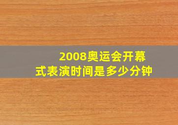 2008奥运会开幕式表演时间是多少分钟