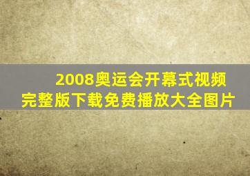 2008奥运会开幕式视频完整版下载免费播放大全图片