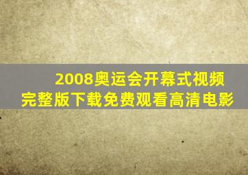 2008奥运会开幕式视频完整版下载免费观看高清电影