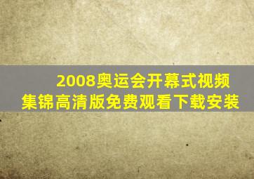 2008奥运会开幕式视频集锦高清版免费观看下载安装