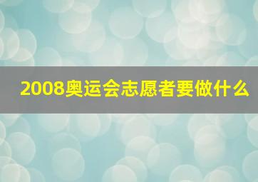 2008奥运会志愿者要做什么