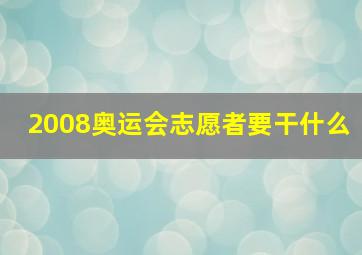 2008奥运会志愿者要干什么