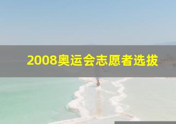 2008奥运会志愿者选拔