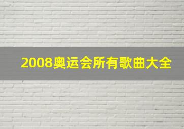 2008奥运会所有歌曲大全