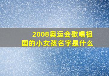 2008奥运会歌唱祖国的小女孩名字是什么