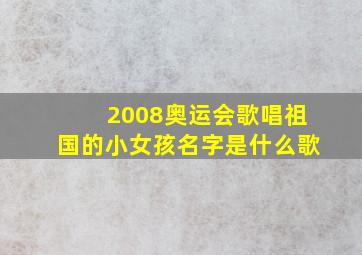 2008奥运会歌唱祖国的小女孩名字是什么歌