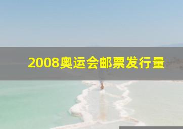 2008奥运会邮票发行量