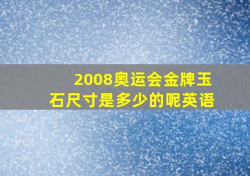 2008奥运会金牌玉石尺寸是多少的呢英语