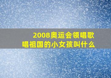 2008奥运会领唱歌唱祖国的小女孩叫什么