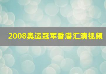 2008奥运冠军香港汇演视频