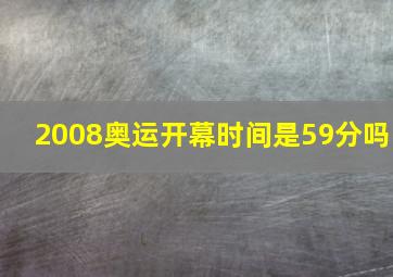 2008奥运开幕时间是59分吗