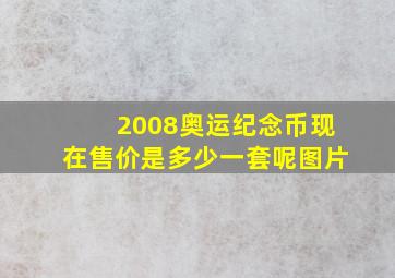 2008奥运纪念币现在售价是多少一套呢图片