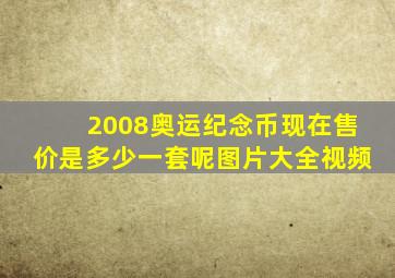 2008奥运纪念币现在售价是多少一套呢图片大全视频