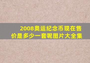 2008奥运纪念币现在售价是多少一套呢图片大全集