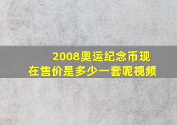 2008奥运纪念币现在售价是多少一套呢视频