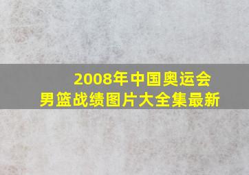 2008年中国奥运会男篮战绩图片大全集最新