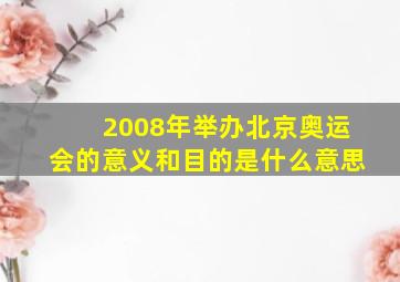 2008年举办北京奥运会的意义和目的是什么意思