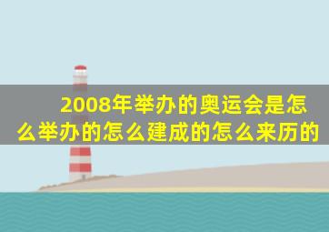 2008年举办的奥运会是怎么举办的怎么建成的怎么来历的