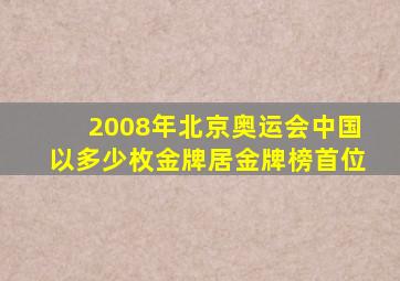 2008年北京奥运会中国以多少枚金牌居金牌榜首位