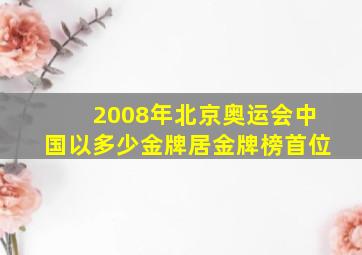 2008年北京奥运会中国以多少金牌居金牌榜首位