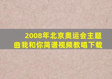 2008年北京奥运会主题曲我和你简谱视频教唱下载