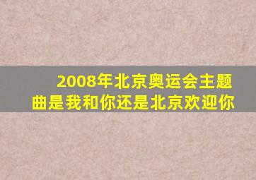 2008年北京奥运会主题曲是我和你还是北京欢迎你