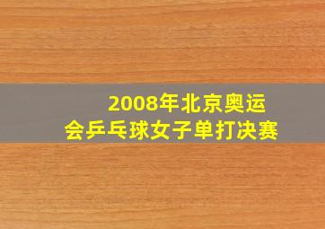 2008年北京奥运会乒乓球女子单打决赛