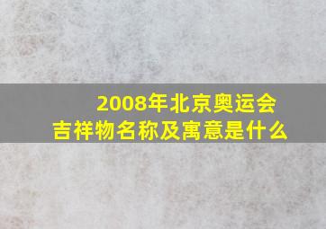 2008年北京奥运会吉祥物名称及寓意是什么