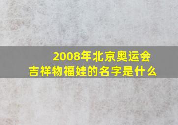 2008年北京奥运会吉祥物福娃的名字是什么