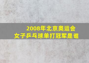 2008年北京奥运会女子乒乓球单打冠军是谁