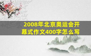 2008年北京奥运会开幕式作文400字怎么写