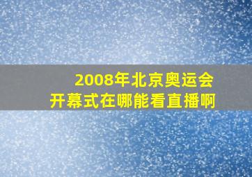 2008年北京奥运会开幕式在哪能看直播啊