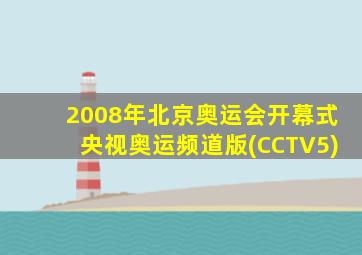 2008年北京奥运会开幕式央视奥运频道版(CCTV5)