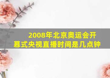 2008年北京奥运会开幕式央视直播时间是几点钟