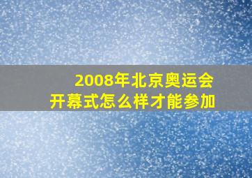 2008年北京奥运会开幕式怎么样才能参加