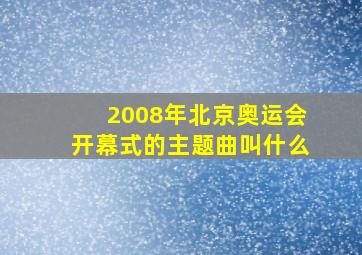 2008年北京奥运会开幕式的主题曲叫什么