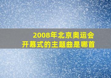 2008年北京奥运会开幕式的主题曲是哪首