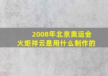 2008年北京奥运会火炬祥云是用什么制作的