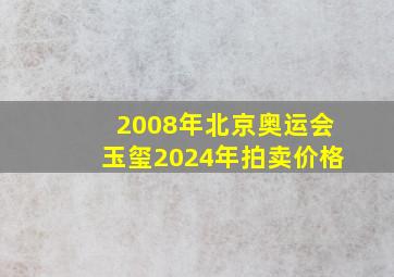 2008年北京奥运会玉玺2024年拍卖价格