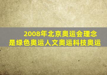 2008年北京奥运会理念是绿色奥运人文奥运科技奥运