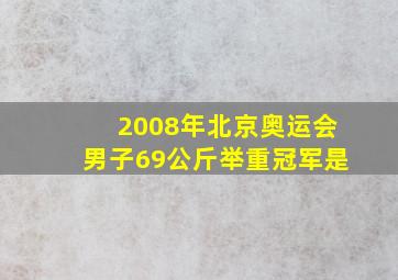 2008年北京奥运会男子69公斤举重冠军是