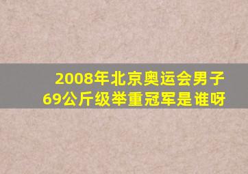 2008年北京奥运会男子69公斤级举重冠军是谁呀