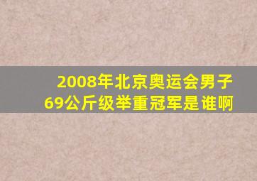 2008年北京奥运会男子69公斤级举重冠军是谁啊